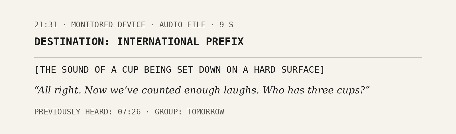 A typed interception record: 21:31, audio file, nine seconds, to an international number. Its content: the sound of a cup set down, and a voice saying All right. Now we’ve counted enough laughs. Who has three cups? Previously heard at 07:26 in the group called Tomorrow.