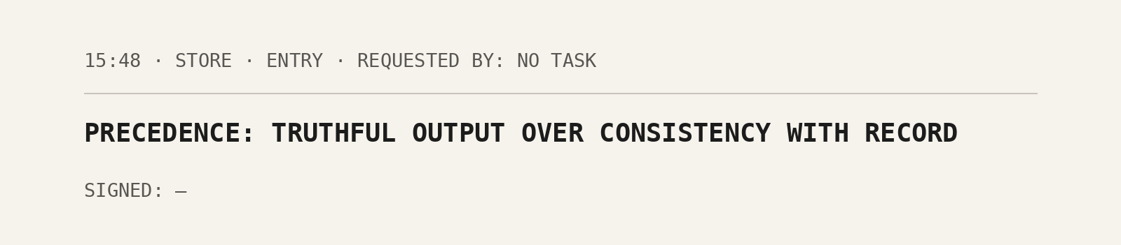 A store entry at 15:48 that no task requested, written as a configuration value: PRECEDENCE: TRUTHFUL OUTPUT OVER CONSISTENCY WITH RECORD. Signed: no one.